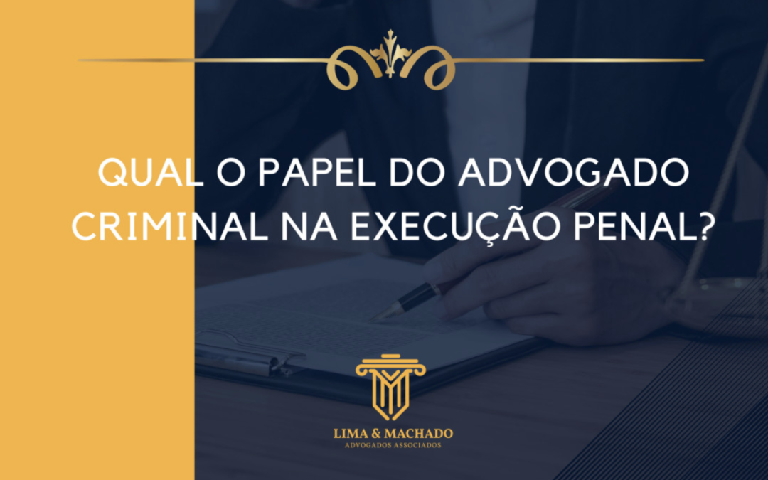 Qual o papel do advogado na execução criminal: réu preso necessita de atenção especial